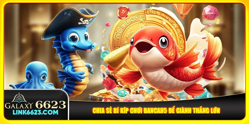 Chia sẻ bí kíp chơi Bancah5 để giành thắng lớn Chia sẻ bí kíp chơi Bancah5 để giành thắng lớn