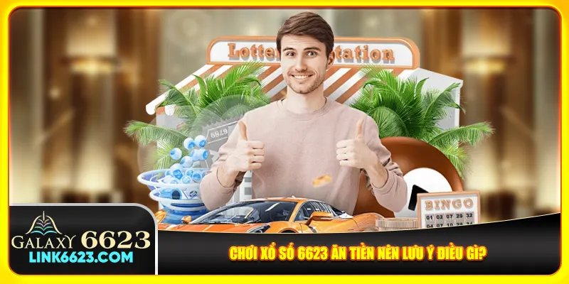 Chơi xổ số 6623 ăn tiền nên lưu ý điều gì?