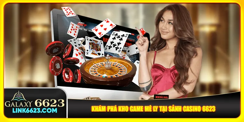 Khám phá kho game mê ly tại sảnh casino 6623 Khám phá kho game mê ly tại sảnh casino 6623