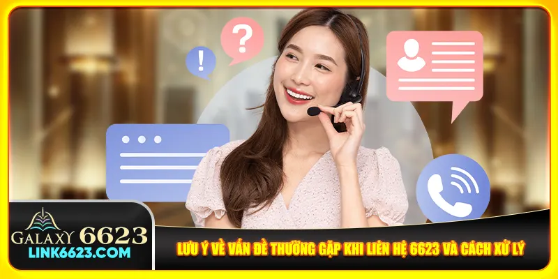 Lưu ý về vấn đề thường gặp khi liên hệ 6623 và cách xử lý Lưu ý về vấn đề thường gặp khi liên hệ 6623 và cách xử lý