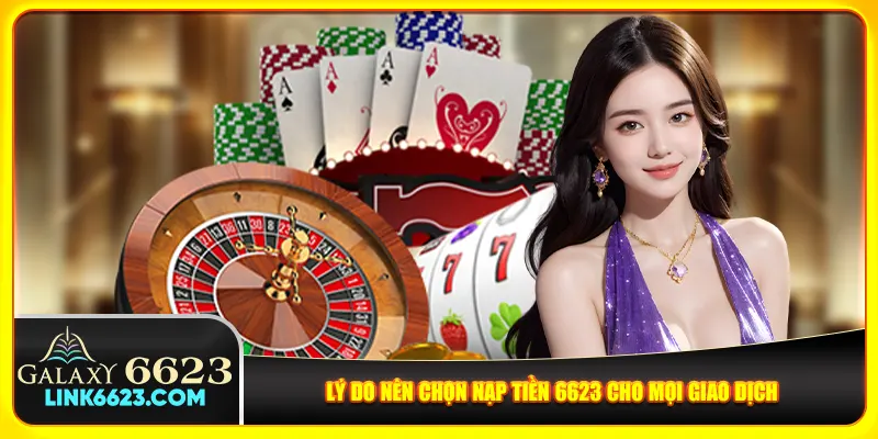 Lý do nên chọn nạp tiền 6623 cho mọi giao dịch Lý do nên chọn nạp tiền 6623 cho mọi giao dịch