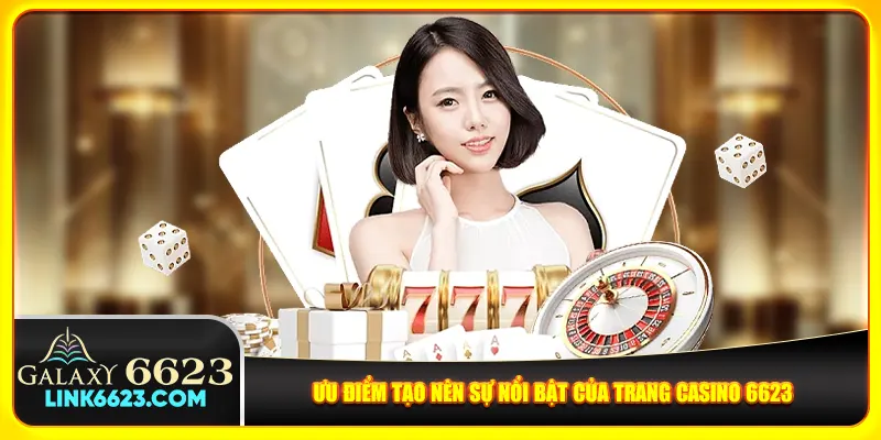 Ưu điểm tạo nên sự nổi bật của trang casino 6623